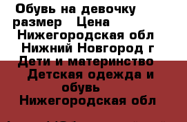 Обувь на девочку 29-31 размер › Цена ­ 200-500 - Нижегородская обл., Нижний Новгород г. Дети и материнство » Детская одежда и обувь   . Нижегородская обл.